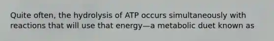 Quite often, the hydrolysis of ATP occurs simultaneously with reactions that will use that energy—a metabolic duet known as