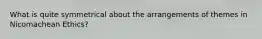 What is quite symmetrical about the arrangements of themes in Nicomachean Ethics?