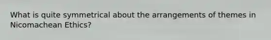 What is quite symmetrical about the arrangements of themes in Nicomachean Ethics?