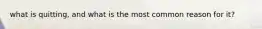 what is quitting, and what is the most common reason for it?