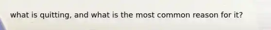 what is quitting, and what is the most common reason for it?