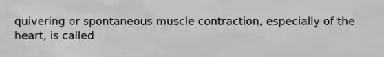 quivering or spontaneous <a href='https://www.questionai.com/knowledge/k0LBwLeEer-muscle-contraction' class='anchor-knowledge'>muscle contraction</a>, especially of <a href='https://www.questionai.com/knowledge/kya8ocqc6o-the-heart' class='anchor-knowledge'>the heart</a>, is called