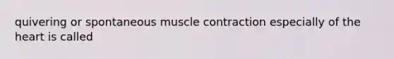 quivering or spontaneous muscle contraction especially of the heart is called