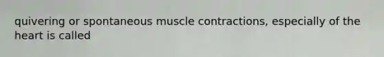 quivering or spontaneous muscle contractions, especially of the heart is called