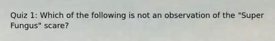 Quiz 1: Which of the following is not an observation of the "Super Fungus" scare?