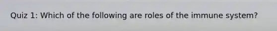 Quiz 1: Which of the following are roles of the immune system?