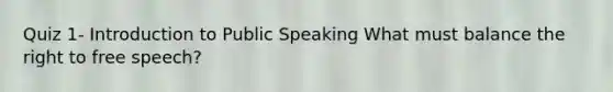 Quiz 1- Introduction to Public Speaking What must balance the right to free speech?