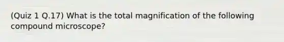 (Quiz 1 Q.17) What is the total magnification of the following compound microscope?