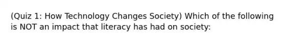 (Quiz 1: How Technology Changes Society) Which of the following is NOT an impact that literacy has had on society: