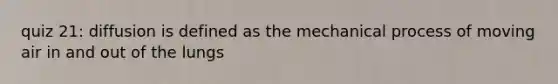 quiz 21: diffusion is defined as the mechanical process of moving air in and out of the lungs