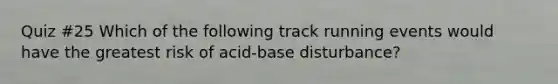 Quiz #25 Which of the following track running events would have the greatest risk of acid-base disturbance?