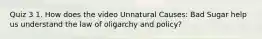 Quiz 3 1. How does the video Unnatural Causes: Bad Sugar help us understand the law of oligarchy and policy?