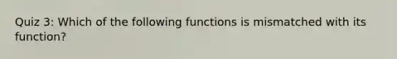 Quiz 3: Which of the following functions is mismatched with its function?