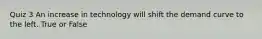 Quiz 3 An increase in technology will shift the demand curve to the left. True or False