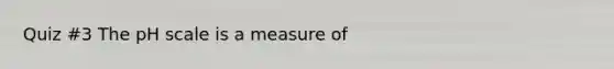 Quiz #3 <a href='https://www.questionai.com/knowledge/k8xXx430Zt-the-ph-scale' class='anchor-knowledge'>the ph scale</a> is a measure of