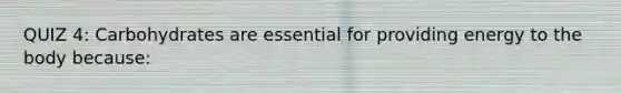 QUIZ 4: Carbohydrates are essential for providing energy to the body because: