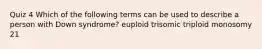 Quiz 4 Which of the following terms can be used to describe a person with Down syndrome? euploid trisomic triploid monosomy 21