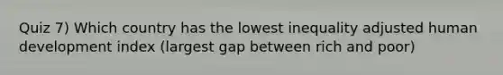 Quiz 7) Which country has the lowest inequality adjusted human development index (largest gap between rich and poor)