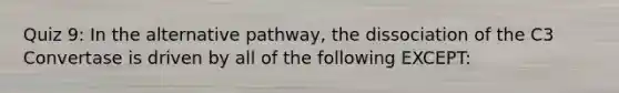 Quiz 9: In the alternative pathway, the dissociation of the C3 Convertase is driven by all of the following EXCEPT: