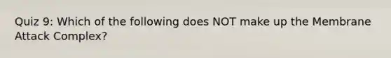 Quiz 9: Which of the following does NOT make up the Membrane Attack Complex?