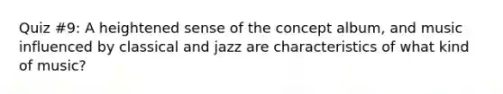 Quiz #9: A heightened sense of the concept album, and music influenced by classical and jazz are characteristics of what kind of music?