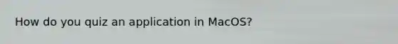 How do you quiz an application in MacOS?