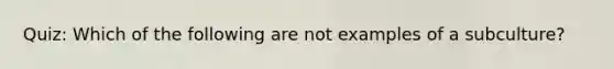 Quiz: Which of the following are not examples of a subculture?