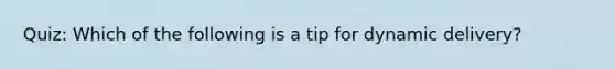 Quiz: Which of the following is a tip for dynamic delivery?