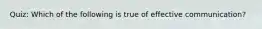 Quiz: Which of the following is true of effective communication?