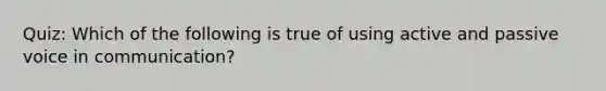 Quiz: Which of the following is true of using active and passive voice in communication?