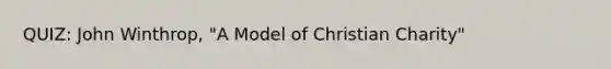 QUIZ: John Winthrop, "A Model of Christian Charity"