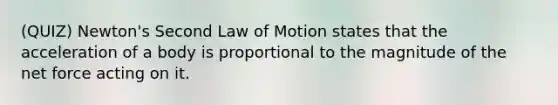 (QUIZ) Newton's Second Law of Motion states that the acceleration of a body is proportional to the magnitude of the net force acting on it.