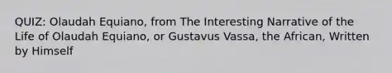 QUIZ: Olaudah Equiano, from The Interesting Narrative of the Life of Olaudah Equiano, or Gustavus Vassa, the African, Written by Himself