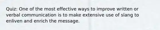 Quiz: One of the most effective ways to improve written or verbal communication is to make extensive use of slang to enliven and enrich the message.