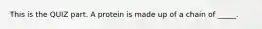 This is the QUIZ part. A protein is made up of a chain of _____.