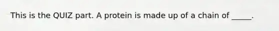 This is the QUIZ part. A protein is made up of a chain of _____.