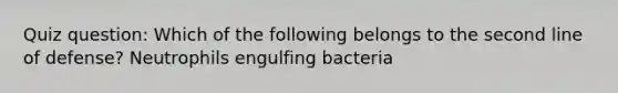 Quiz question: Which of the following belongs to the second line of defense? Neutrophils engulfing bacteria