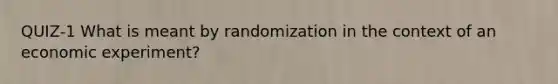 QUIZ-1 What is meant by randomization in the context of an economic​ experiment?