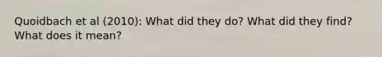 Quoidbach et al (2010): What did they do? What did they find? What does it mean?