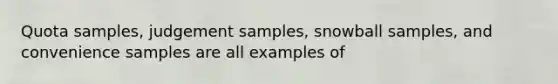 Quota samples, judgement samples, snowball samples, and convenience samples are all examples of