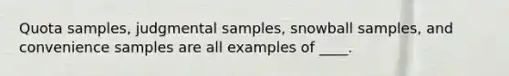 Quota samples, judgmental samples, snowball samples, and convenience samples are all examples of ____.