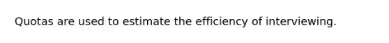 Quotas are used to estimate the efficiency of interviewing.