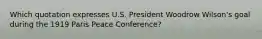 Which quotation expresses U.S. President Woodrow Wilson's goal during the 1919 Paris Peace Conference?