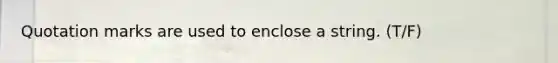 Quotation marks are used to enclose a string. (T/F)