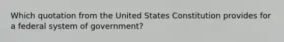 Which quotation from the United States Constitution provides for a federal system of government?