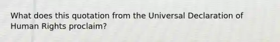 What does this quotation from the Universal Declaration of Human Rights proclaim?