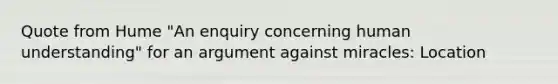 Quote from Hume "An enquiry concerning human understanding" for an argument against miracles: Location