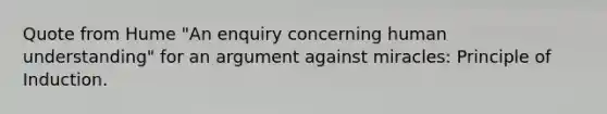 Quote from Hume "An enquiry concerning human understanding" for an argument against miracles: Principle of Induction.