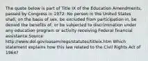 The quote below is part of Title IX of the Education Amendments, passed by Congress in 1972: No person in the United States shall, on the basis of sex, be excluded from participation in, be denied the benefits of, or be subjected to discrimination under any education program or activity receiving Federal financial assistance.Source: http://www.dol.gov/oasam/regs/statutes/titleix.htm Which statement explains how this law related to the Civil Rights Act of 1964?