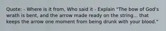 Quote: - Where is it from, Who said it - Explain "The bow of God's wrath is bent, and the arrow made ready on the string... that keeps the arrow one moment from being drunk with your blood."